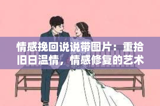 情感挽回说说带图片：重拾旧日温情，情感修复的艺术