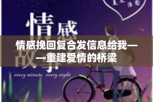 情感挽回复合发信息给我——重建爱情的桥梁