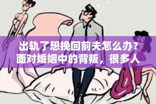出轨了想挽回前夫怎么办？面对婚姻中的背叛，很多人都会感到痛苦和无助。但生活总是充满了转机，如果你真心想要挽回前夫，那么以下这些方法或许能给你一些启示。