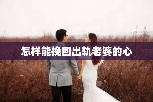 怎样能挽回出轨老婆的心