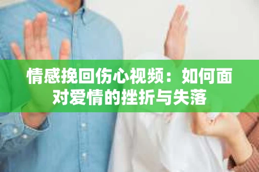 情感挽回伤心视频：如何面对爱情的挫折与失落