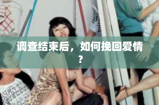 调查结束后,如何挽回爱情? 调查结束后,如何挽回爱情?