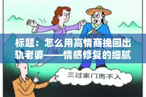 标题：怎么用高情商挽回出轨老婆——情感修复的细腻之道