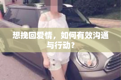 想挽回爱情，如何有效沟通与行动？