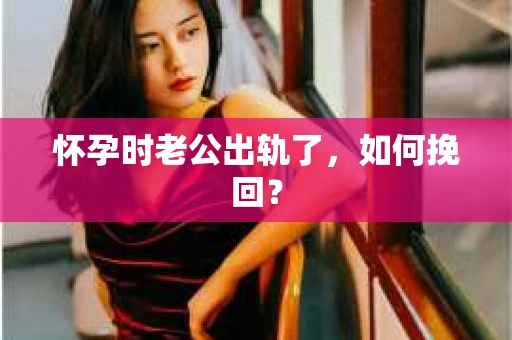 怀孕时老公出轨了，如何挽回？