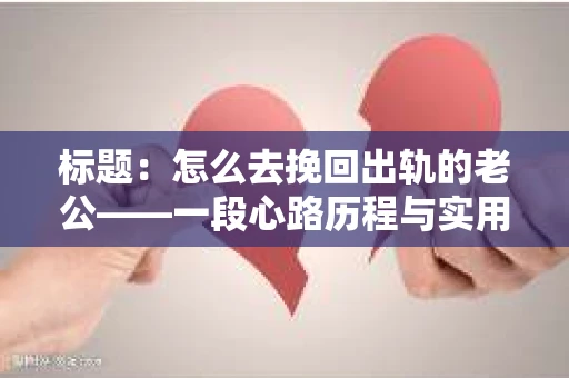 标题：怎么去挽回出轨的老公——一段心路历程与实用建议
