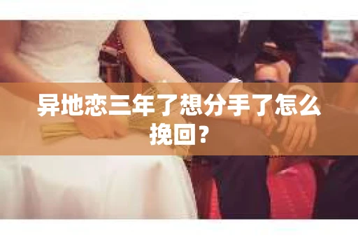 异地恋三年了想分手了怎么挽回？