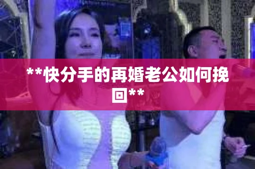 **快分手的再婚老公如何挽回**