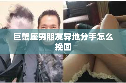 巨蟹座男朋友异地分手怎么挽回