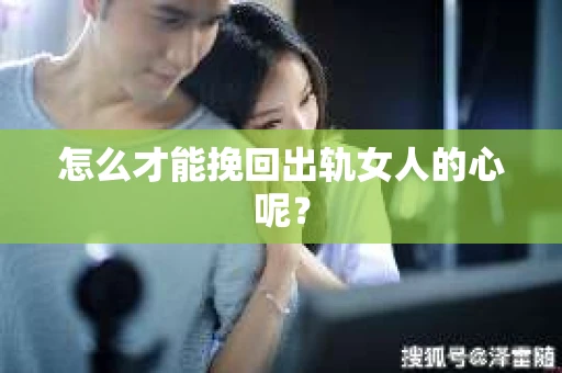 怎么才能挽回出轨女人的心呢？