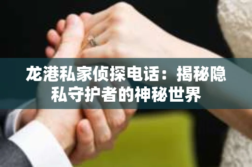 龙港私家侦探电话：揭秘隐私守护者的神秘世界