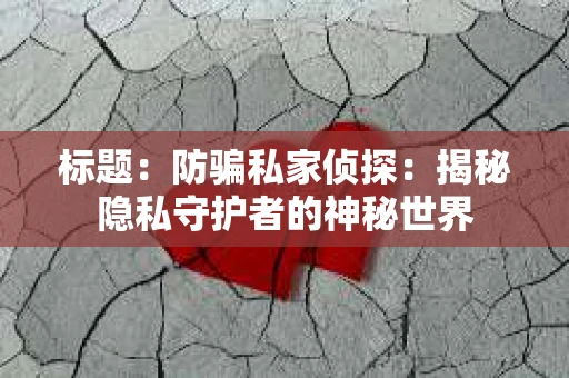 标题：防骗私家侦探：揭秘隐私守护者的神秘世界