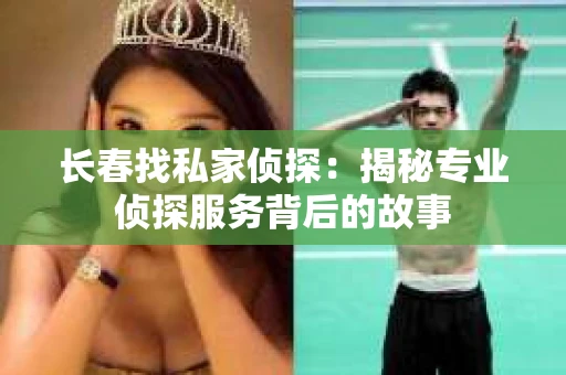 长春找私家侦探：揭秘专业侦探服务背后的故事