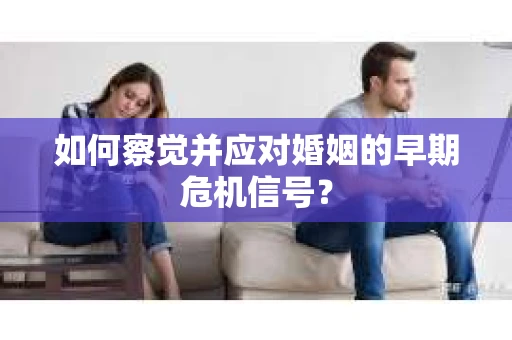 如何察觉并应对婚姻的早期危机信号？