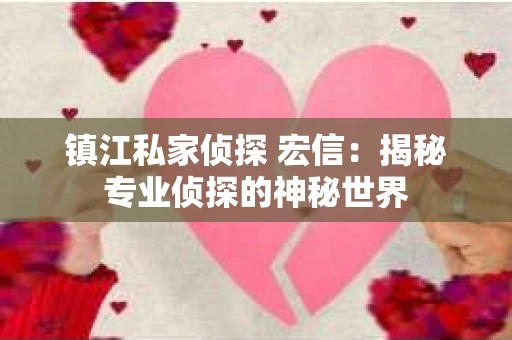 镇江私家侦探 宏信：揭秘专业侦探的神秘世界