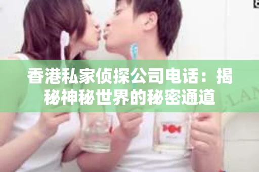 香港私家侦探公司电话：揭秘神秘世界的秘密通道