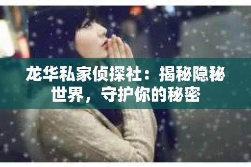 龙华私家侦探社：揭秘隐秘世界，守护你的秘密
