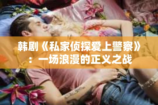 韩剧《私家侦探爱上警察》：一场浪漫的正义之战
