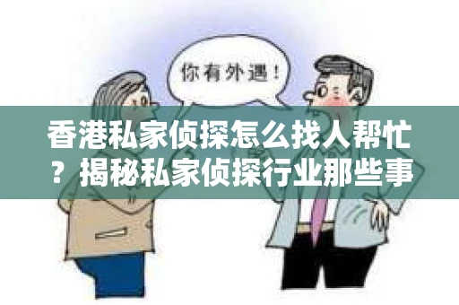 香港私家侦探怎么找人帮忙？揭秘私家侦探行业那些事儿