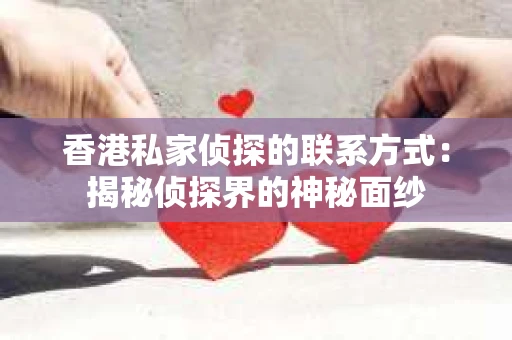 香港私家侦探的联系方式：揭秘侦探界的神秘面纱