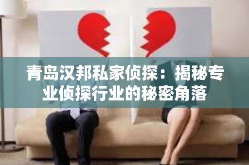 青岛汉邦私家侦探：揭秘专业侦探行业的秘密角落