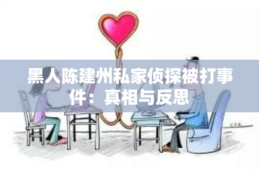 黑人陈建州私家侦探被打事件：真相与反思