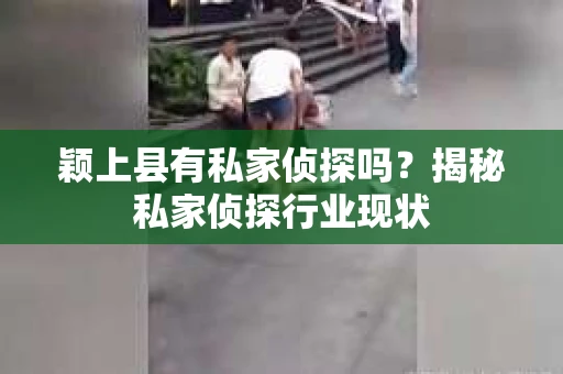 颖上县有私家侦探吗？揭秘私家侦探行业现状