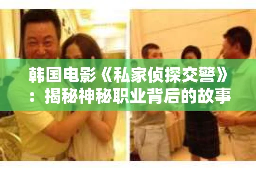 韩国电影《私家侦探交警》：揭秘神秘职业背后的故事
