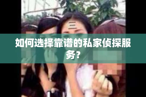 如何选择靠谱的私家侦探服务？