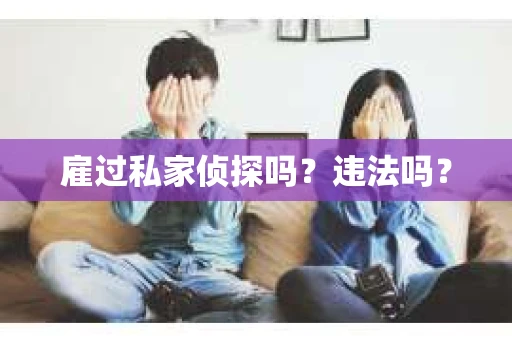 雇过私家侦探吗？违法吗？