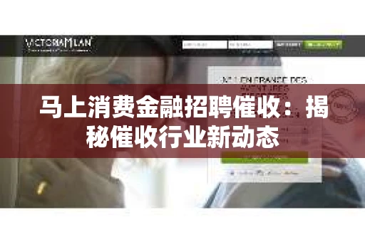 马上消费金融招聘催收：揭秘催收行业新动态