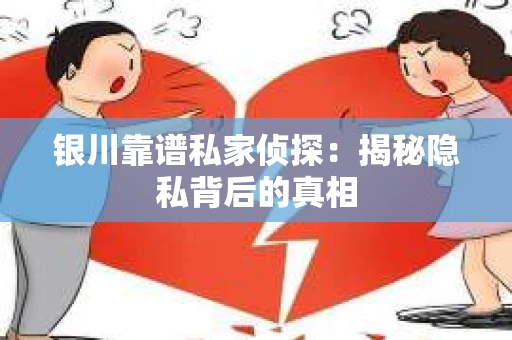 银川靠谱私家侦探：揭秘隐私背后的真相