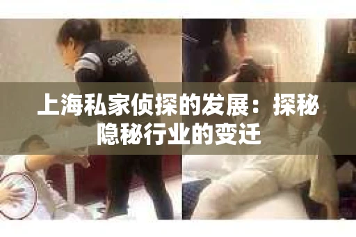 上海私家侦探的发展：探秘隐秘行业的变迁
