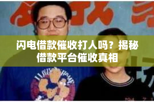 闪电借款催收打人吗？揭秘借款平台催收真相