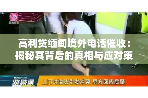 高利贷缅甸境外电话催收：揭秘其背后的真相与应对策略
