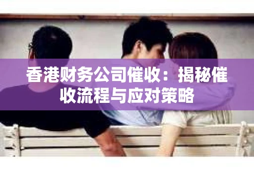 香港财务公司催收：揭秘催收流程与应对策略