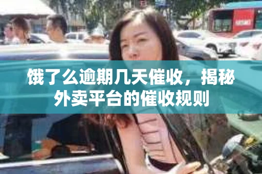 饿了么逾期几天催收，揭秘外卖平台的催收规则
