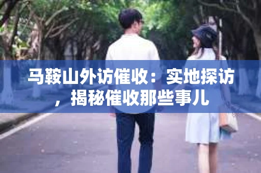 马鞍山外访催收：实地探访，揭秘催收那些事儿