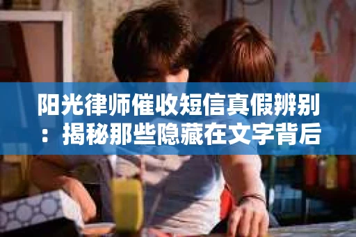 阳光律师催收短信真假辨别：揭秘那些隐藏在文字背后的秘密