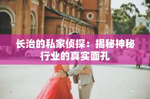 长治的私家侦探：揭秘神秘行业的真实面孔