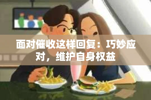 面对催收这样回复：巧妙应对，维护自身权益