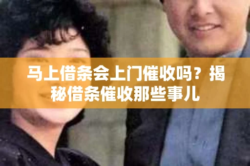 马上借条会上门催收吗？揭秘借条催收那些事儿
