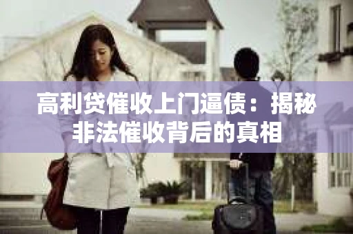 高利贷催收上门逼债：揭秘非法催收背后的真相