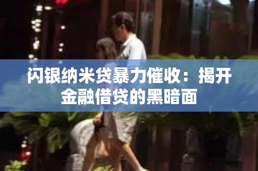 闪银纳米贷暴力催收：揭开金融借贷的黑暗面