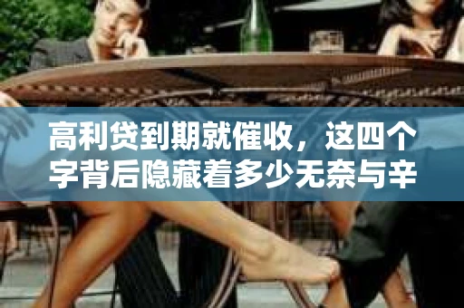 高利贷到期就催收，这四个字背后隐藏着多少无奈与辛酸。在这个充满诱惑与陷阱的金融世界里，我们该如何保护自己，避免陷入高利贷的泥潭？今天，就让我们一起来揭开高利贷到期催收的神秘面纱。