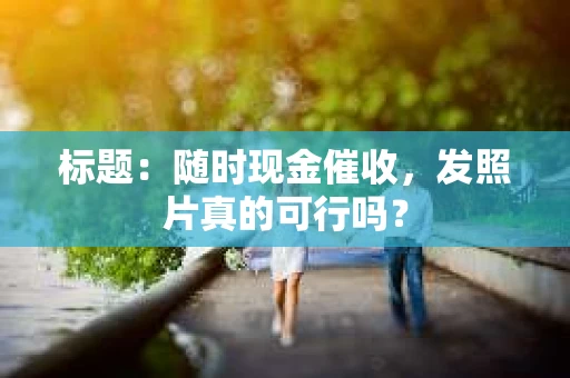 标题：随时现金催收，发照片真的可行吗？