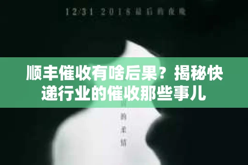 顺丰催收有啥后果？揭秘快递行业的催收那些事儿
