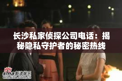 长沙私家侦探公司电话：揭秘隐私守护者的秘密热线