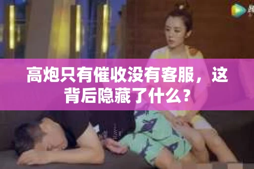 高炮只有催收没有客服，这背后隐藏了什么？