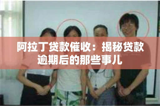 阿拉丁贷款催收：揭秘贷款逾期后的那些事儿